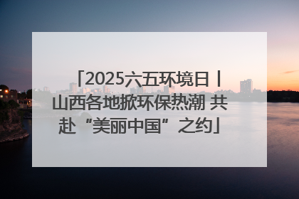 2025六五环境日丨山西各地掀环保热潮 共赴“美丽中国”之约
