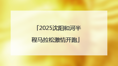 2025沈阳和河半程马拉松激情开跑