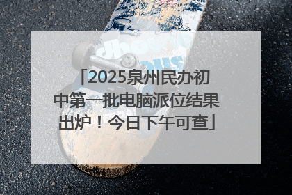 2025泉州民办初中第一批电脑派位结果出炉！今日下午可查