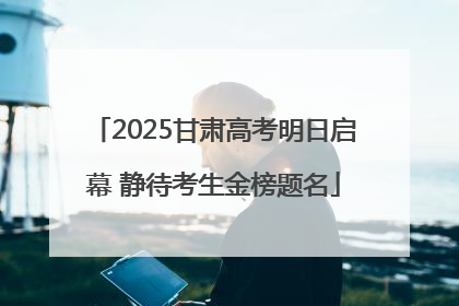 2025甘肃高考明日启幕 静待考生金榜题名