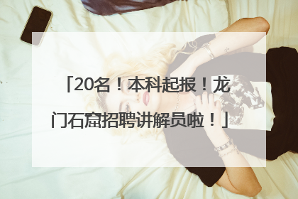 20名！本科起报！龙门石窟招聘讲解员啦！