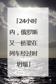 24小时内，俄罗斯又一桥梁在列车经过时坍塌