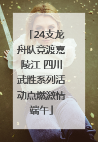 24支龙舟队竞渡嘉陵江 四川武胜系列活动点燃激情端午
