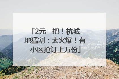 2元一把！杭城一地猛割：太火爆！有小区抢订上万份