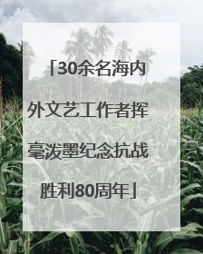 30余名海内外文艺工作者挥毫泼墨纪念抗战胜利80周年
