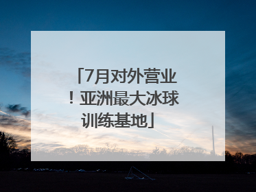 7月对外营业！亚洲最大冰球训练基地