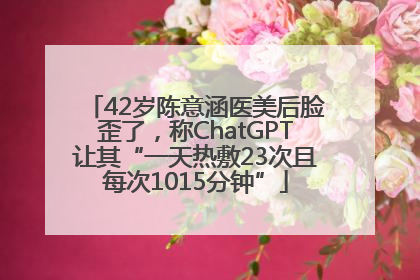 42岁陈意涵医美后脸歪了，称ChatGPT让其“一天热敷23次且每次1015分钟”