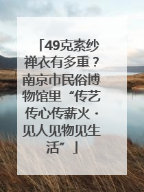 49克素纱禅衣有多重？南京市民俗博物馆里“传艺传心传薪火・见人见物见生活”