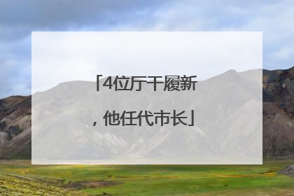 4位厅干履新，他任代市长