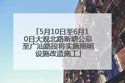 5月10日至6月10日大观北路新塘公墓至广汕路段将实施照明设施改造施工