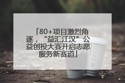 80+项目激烈角逐，“益汇江汉”公益创投大赛开启志愿服务新赛道