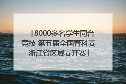 8000多名学生同台竞技 第五届全国青科赛浙江省区域赛开赛