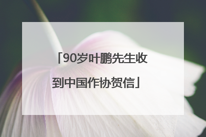 90岁叶鹏先生收到中国作协贺信