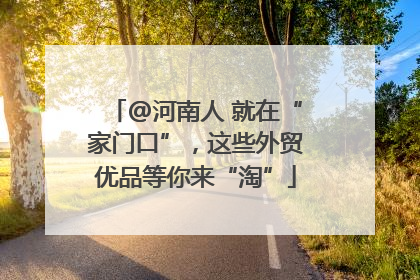 @河南人 就在“家门口”，这些外贸优品等你来“淘”