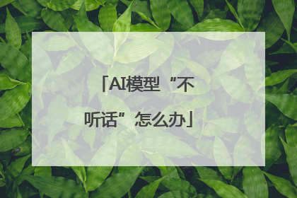 AI模型“不听话”怎么办