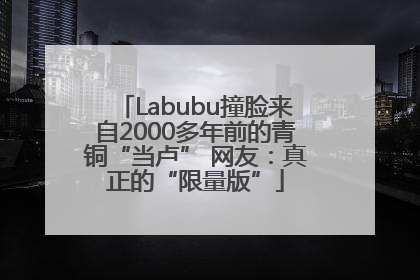 Labubu撞脸来自2000多年前的青铜“当卢” 网友：真正的“限量版”