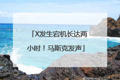X发生宕机长达两小时！马斯克发声